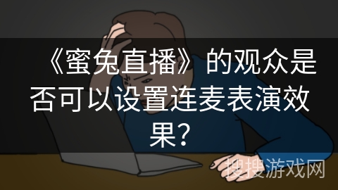《蜜兔直播》的观众是否可以设置连麦表演效果？