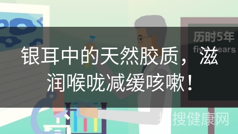 银耳中的天然胶质，滋润喉咙减缓咳嗽！