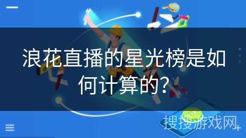 浪花直播的星光榜是如何计算的？