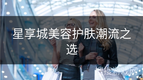 星享城美容护肤潮流之选