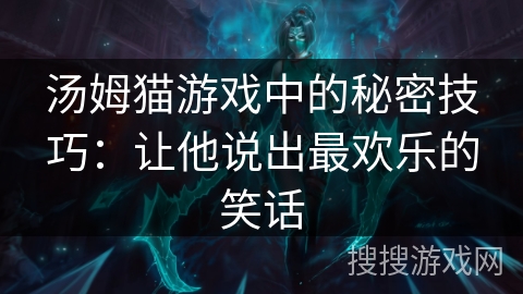 汤姆猫游戏中的秘密技巧：让他说出最欢乐的笑话