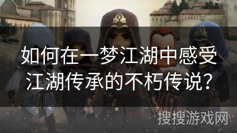 如何在一梦江湖中感受江湖传承的不朽传说？