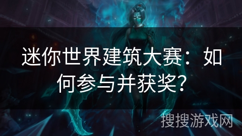 迷你世界建筑大赛：如何参与并获奖？