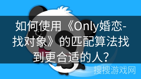 如何使用《Only婚恋-找对象》的匹配算法找到更合适的人？