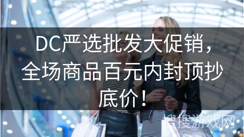 DC严选批发大促销，全场商品百元内封顶抄底价！