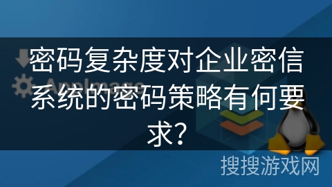 密码复杂度对企业密信系统的密码策略有何要求？