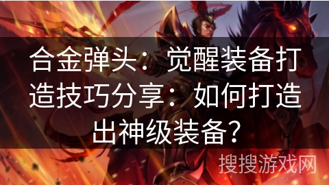 合金弹头：觉醒装备打造技巧分享：如何打造出神级装备？