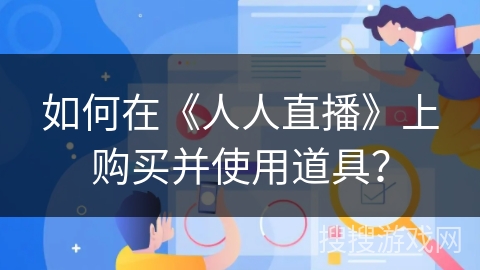 如何在《人人直播》上购买并使用道具？