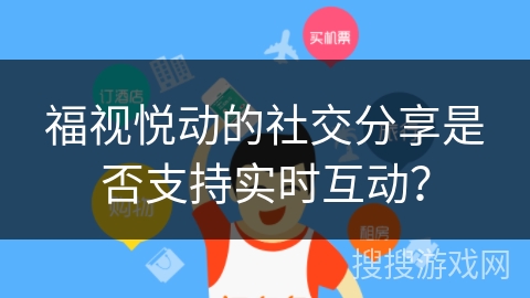 福视悦动的社交分享是否支持实时互动？