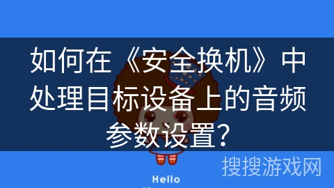 如何在《安全换机》中处理目标设备上的音频参数设置？