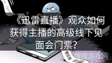 《迅雷直播》观众如何获得主播的高级线下见面会门票？