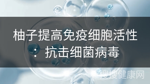 柚子提高免疫细胞活性：抗击细菌病毒