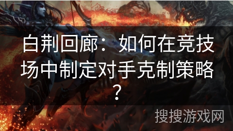 白荆回廊：如何在竞技场中制定对手克制策略？