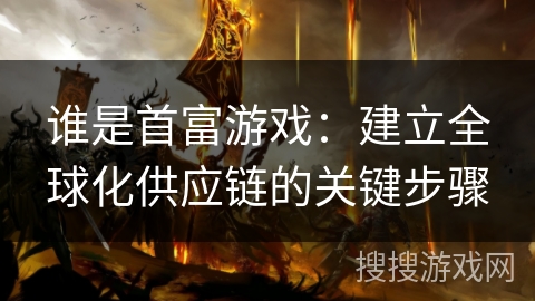 谁是首富游戏：建立全球化供应链的关键步骤