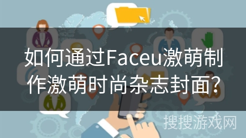 如何通过Faceu激萌制作激萌时尚杂志封面？