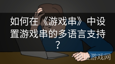 如何在《游戏串》中设置游戏串的多语言支持？
