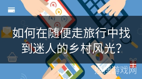 如何在随便走旅行中找到迷人的乡村风光？