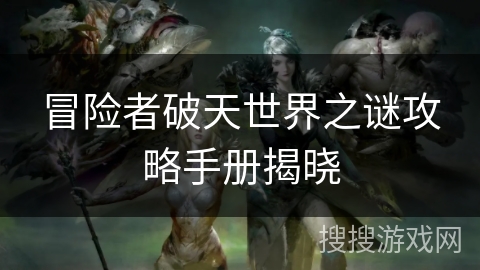 冒险者破天世界之谜攻略手册揭晓