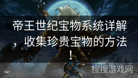 帝王世纪宝物系统详解，收集珍贵宝物的方法！