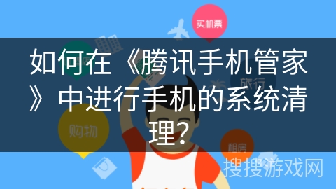 如何在《腾讯手机管家》中进行手机的系统清理？