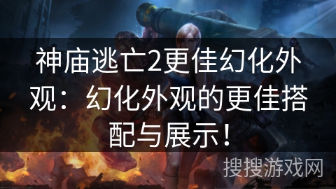 神庙逃亡2更佳幻化外观:幻化外观的更佳搭配与展示! 神庙逃亡2更佳幻化外观:幻化外观的更佳搭配与展示!