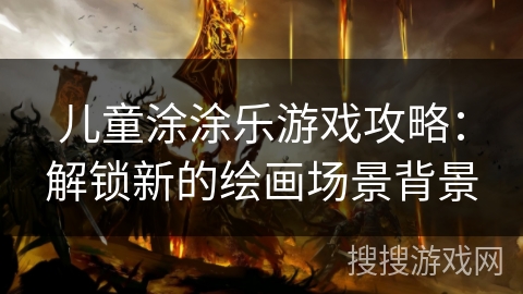 儿童涂涂乐游戏攻略：解锁新的绘画场景背景