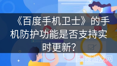 《百度手机卫士》的手机防护功能是否支持实时更新？