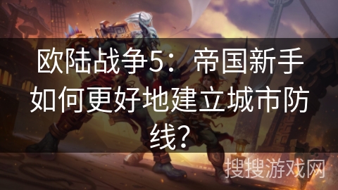 欧陆战争5：帝国新手如何更好地建立城市防线？