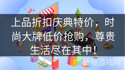 上品折扣庆典特价，时尚大牌低价抢购，尊贵生活尽在其中！