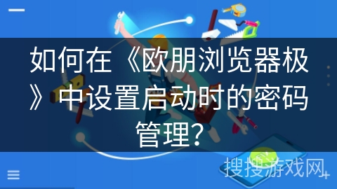 如何在《欧朋浏览器极》中设置启动时的密码管理？