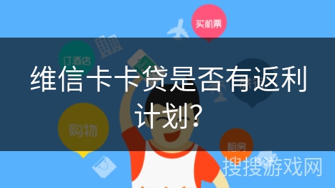 维信卡卡贷是否有返利计划? 维信卡卡贷是否有返利计划?