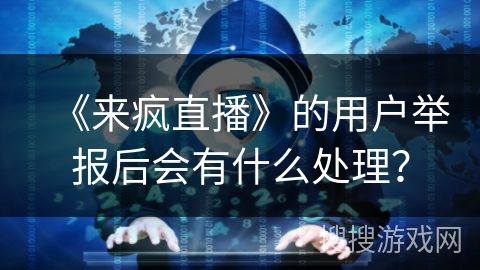 《来疯直播》的用户举报后会有什么处理？