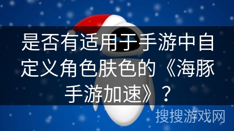 是否有适用于手游中自定义角色肤色的《海豚手游加速》？