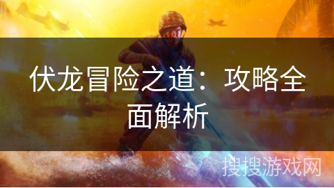 伏龙冒险之道：攻略全面解析