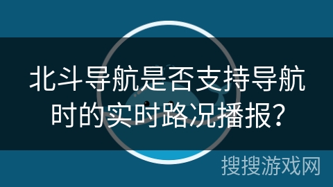 北斗导航是否支持导航时的实时路况播报？