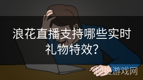 浪花直播支持哪些实时礼物特效？