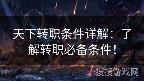 天下转职条件详解：了解转职必备条件！