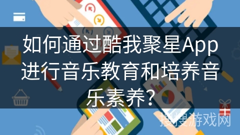 如何通过酷我聚星App进行音乐教育和培养音乐素养？