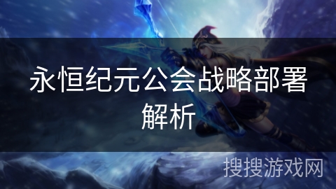 永恒纪元公会战略部署解析