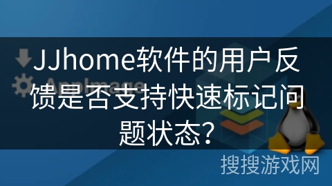 JJhome软件的用户反馈是否支持快速标记问题状态？