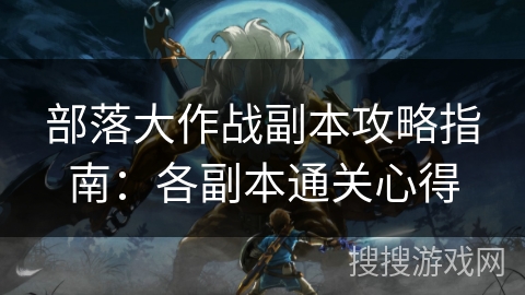 部落大作战副本攻略指南：各副本通关心得