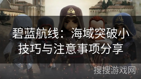 碧蓝航线：海域突破小技巧与注意事项分享