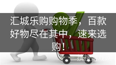 汇城乐购购物季，百款好物尽在其中，速来选购！