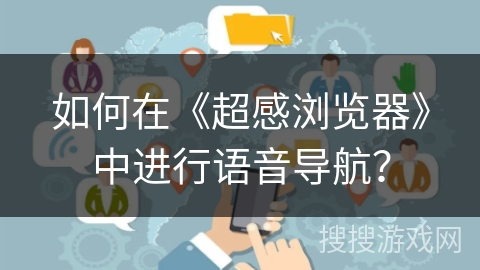 如何在《超感浏览器》中进行语音导航？