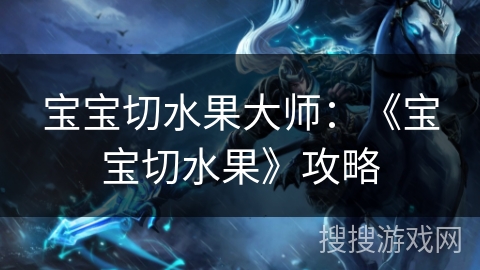 宝宝切水果大师:《宝宝切水果》攻略 宝宝切水果大师:《宝宝切水果》攻略