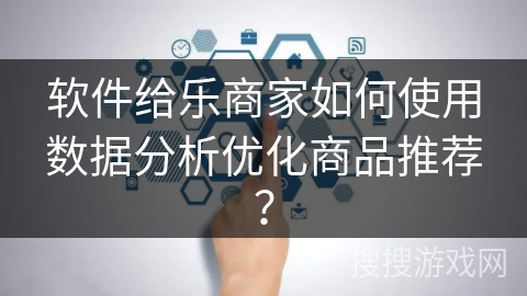 软件给乐商家如何使用数据分析优化商品推荐? 软件给乐商家如何使用数据分析优化商品推荐?