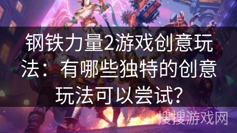 钢铁力量2游戏创意玩法:有哪些独特的创意玩法可以尝试? 钢铁力量2游戏创意玩法:有哪些独特的创意玩法可以尝试?