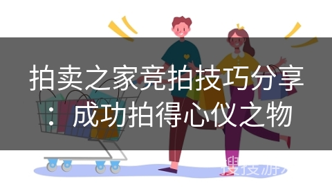 拍卖之家竞拍技巧分享：成功拍得心仪之物