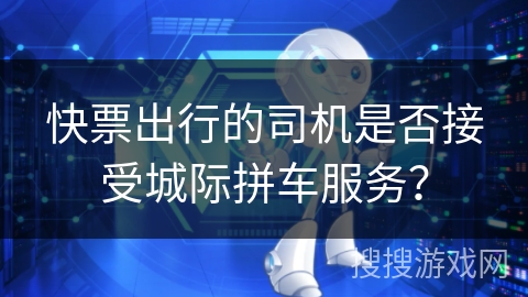 快票出行的司机是否接受城际拼车服务？