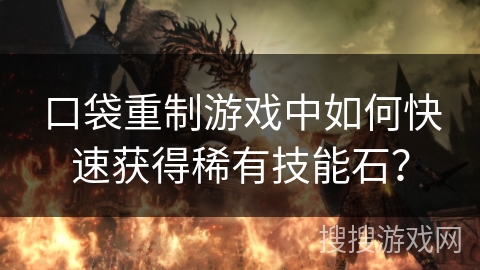 口袋重制游戏中如何快速获得稀有技能石? 口袋重制游戏中如何快速获得稀有技能石?